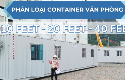 PHÂN BIỆT CÁC LOẠI CONTAINER VĂN PHÒNG: 10 FEET - 20 FEET - 40 FEET. NÊN CHỌN LOẠI NÀO?
